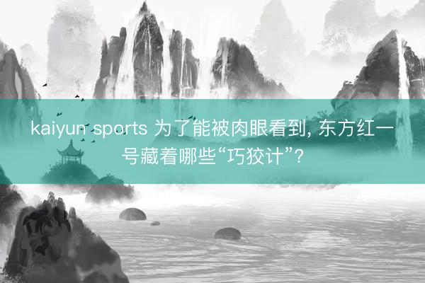 kaiyun sports 为了能被肉眼看到， 东方红一号藏着哪些“巧狡计”?