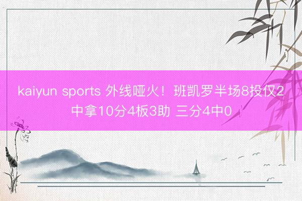 kaiyun sports 外线哑火！班凯罗半场8投仅2中拿10分4板3助 三分4中0