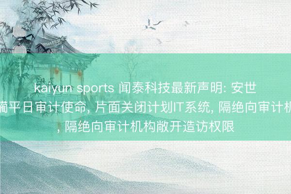 kaiyun sports 闻泰科技最新声明: 安世荷兰屡次挑升蹂躏平日审计使命， 片面关闭计划IT系统， 隔绝向审计机构敞开造访权限