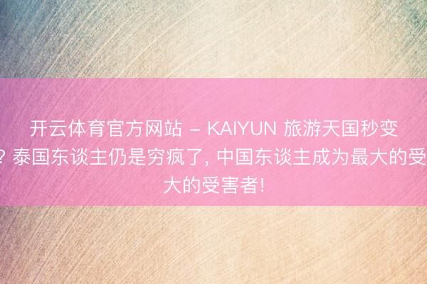 开云体育官方网站 - KAIYUN 旅游天国秒变陷坑? 泰国东谈主仍是穷疯了， 中国东谈主成为最大的受害者!