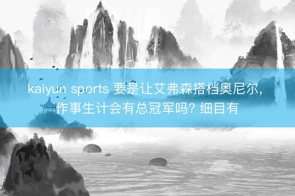 kaiyun sports 要是让艾弗森搭档奥尼尔, 作事生计会有总冠军吗? 细目有