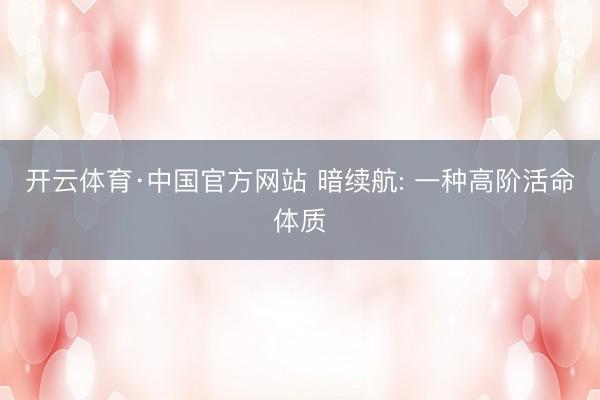 开云体育·中国官方网站 暗续航: 一种高阶活命体质