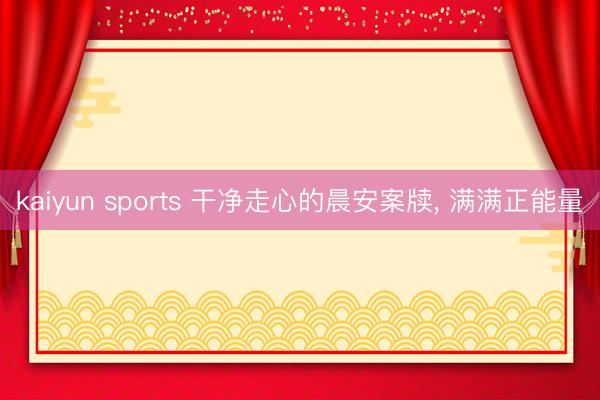 kaiyun sports 干净走心的晨安案牍, 满满正能量