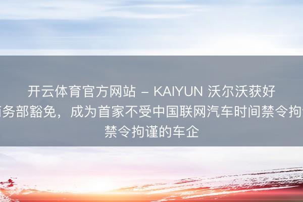 开云体育官方网站 - KAIYUN 沃尔沃获好意思国商务部豁免，成为首家不受中国联网汽车时间禁令拘谨的车企