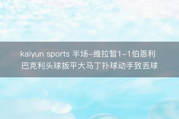 kaiyun sports 半场-维拉暂1-1伯恩利 巴克利头球扳平大马丁扑球动手致丢球