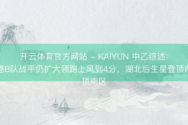开云体育官方网站 - KAIYUN 中乙综述：海港B队战平仍扩大领跑上风到4分，湖北后生星登顶南区