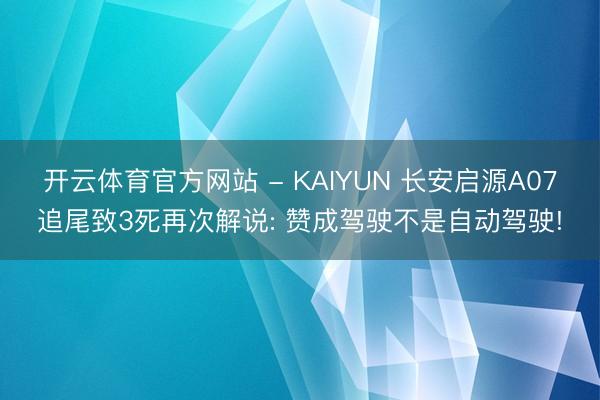 开云体育官方网站 - KAIYUN 长安启源A07追尾致3死再次解说: 赞成驾驶不是自动驾驶!