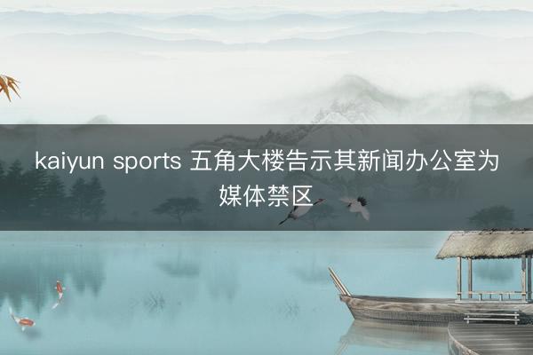 kaiyun sports 五角大楼告示其新闻办公室为媒体禁区