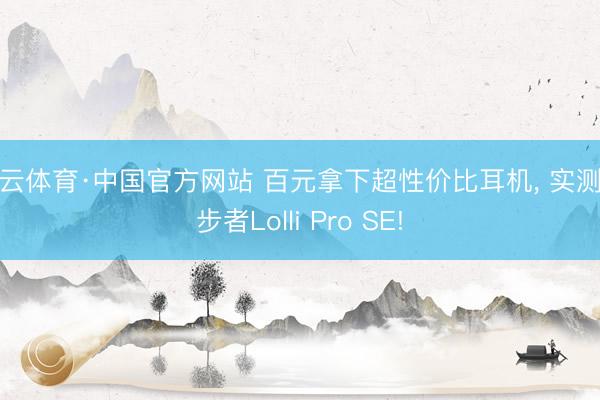 开云体育·中国官方网站 百元拿下超性价比耳机， 实测散步者Lolli Pro SE!