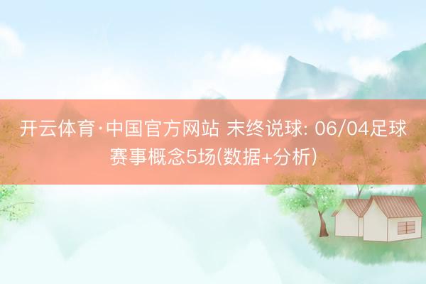 开云体育·中国官方网站 末终说球: 06/04足球赛事概念5场(数据+分析)