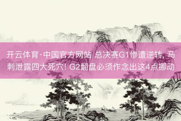 开云体育·中国官方网站 总决赛G1惨遭逆转, 马刺泄露四大死穴! G2翻盘必须作念出这4点挪动