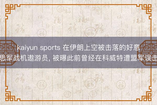 kaiyun sports 在伊朗上空被击落的好意思军战机遨游员， 被曝此前曾经在科威特遭盟军误击