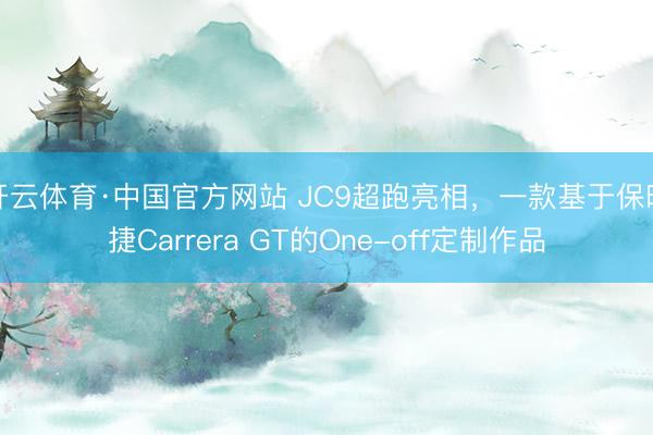 开云体育·中国官方网站 JC9超跑亮相，一款基于保时捷Carrera GT的One-off定制作品