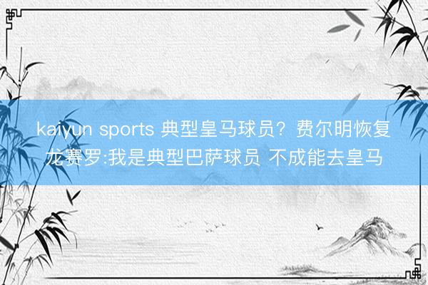 kaiyun sports 典型皇马球员？费尔明恢复龙赛罗:我是典型巴萨球员 不成能去皇马