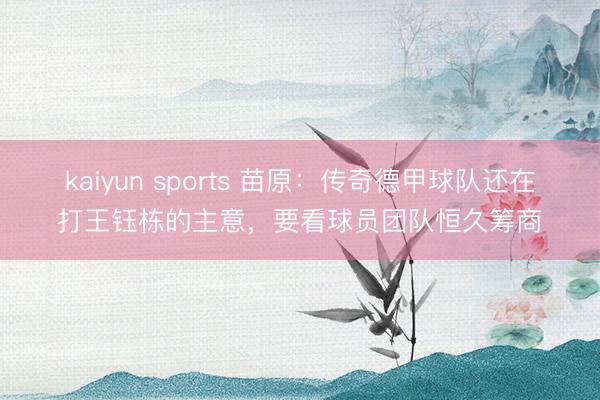 kaiyun sports 苗原：传奇德甲球队还在打王钰栋的主意，要看球员团队恒久筹商