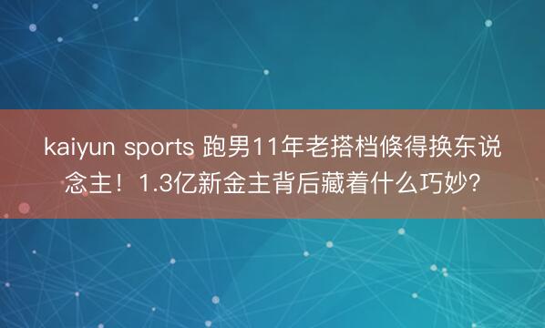 kaiyun sports 跑男11年老搭档倏得换东说念主！1.3亿新金主背后藏着什么巧妙？