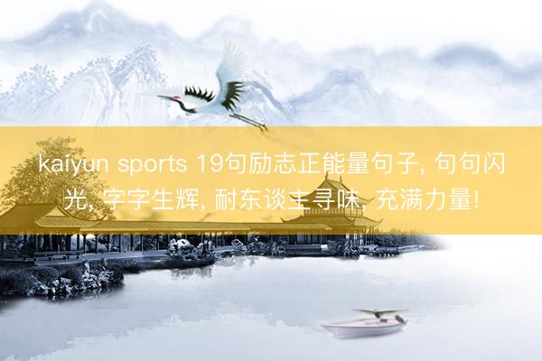 kaiyun sports 19句励志正能量句子， 句句闪光， 字字生辉， 耐东谈主寻味， 充满力量!