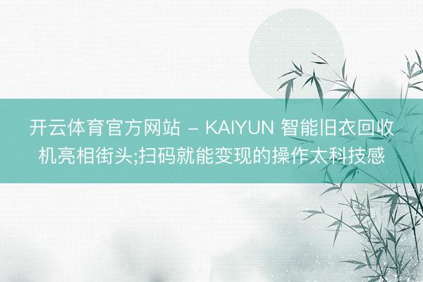 开云体育官方网站 - KAIYUN 智能旧衣回收机亮相街头;扫码就能变现的操作太科技感