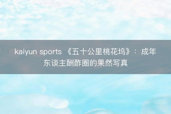 kaiyun sports 《五十公里桃花坞》：成年东谈主酬酢圈的果然写真