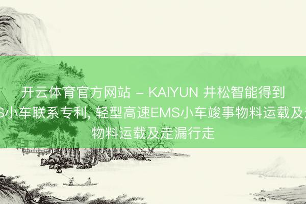 开云体育官方网站 - KAIYUN 井松智能得到高速EMS小车联系专利， 轻型高速EMS小车竣事物料运载及走漏行走