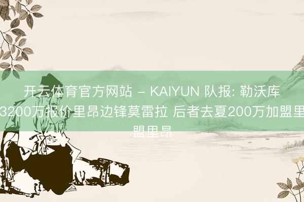 开云体育官方网站 - KAIYUN 队报: 勒沃库森3200万报价里昂边锋莫雷拉 后者去夏200万加盟里昂
