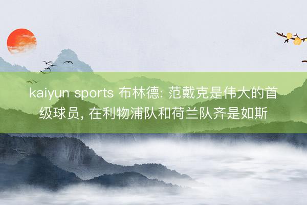 kaiyun sports 布林德: 范戴克是伟大的首级球员, 在利物浦队和荷兰队齐是如斯