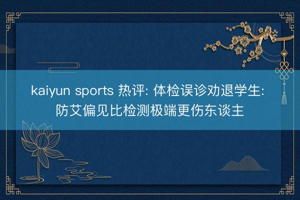 kaiyun sports 热评: 体检误诊劝退学生: 防艾偏见比检测极端更伤东谈主