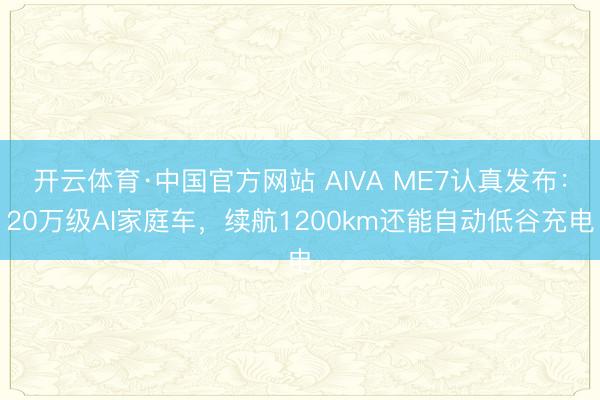 开云体育·中国官方网站 AIVA ME7认真发布：20万级AI家庭车，续航1200km还能自动低谷充电