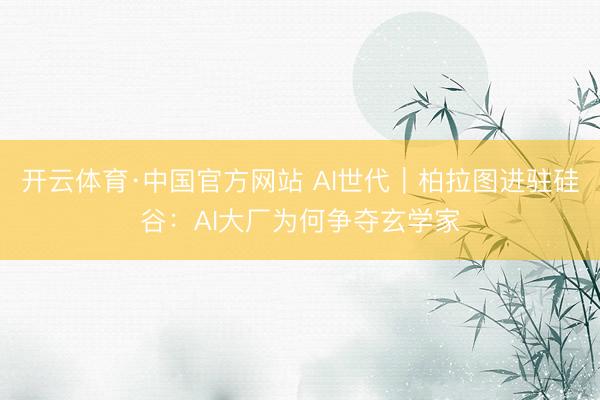 开云体育·中国官方网站 AI世代｜柏拉图进驻硅谷：AI大厂为何争夺玄学家