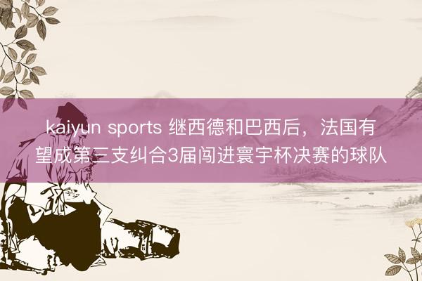 kaiyun sports 继西德和巴西后，法国有望成第三支纠合3届闯进寰宇杯决赛的球队