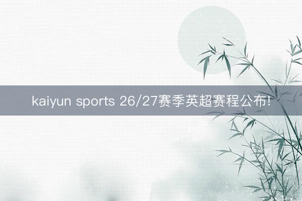 kaiyun sports 26/27赛季英超赛程公布!