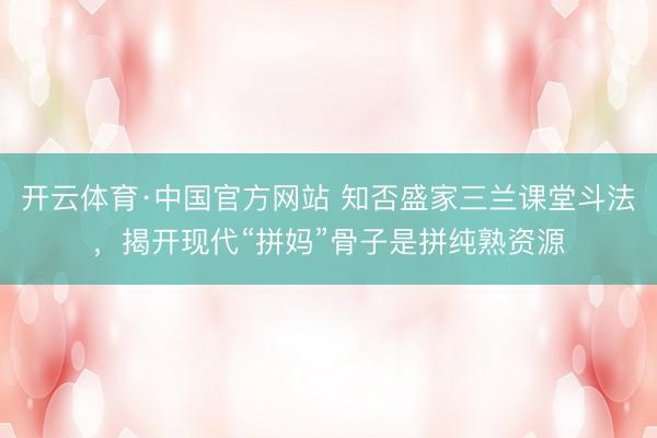 开云体育·中国官方网站 知否盛家三兰课堂斗法,揭开现代“拼妈”骨子是拼纯熟资源